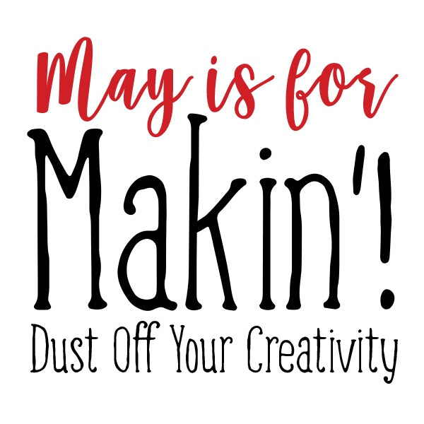 May is for Makin' - Dust off your Creativity